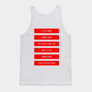 If you want something you never had, you have to do something you've never done Tank Top